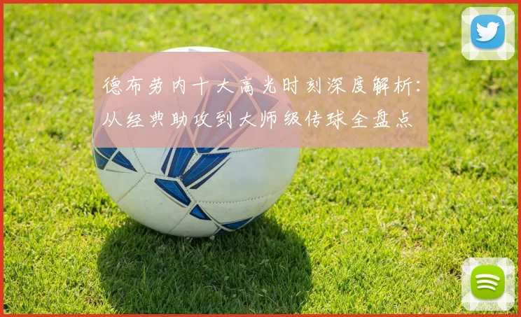 德布劳内十大高光时刻深度解析：从经典助攻到大师级传球全盘点