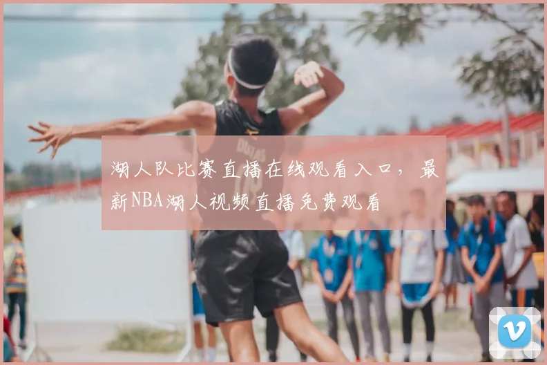 湖人队比赛直播在线观看入口，最新NBA湖人视频直播免费观看
