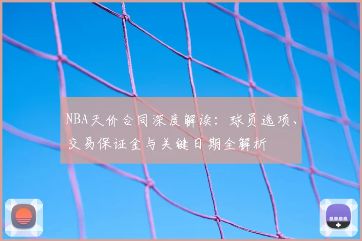 NBA天价合同深度解读：球员选项、交易保证金与关键日期全解析