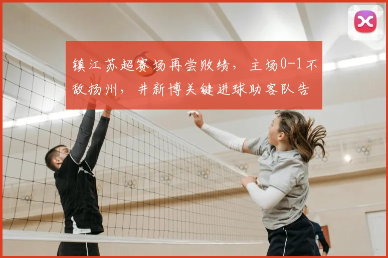 镇江苏超赛场再尝败绩，主场0-1不敌扬州，井新博关键进球助客队告捷