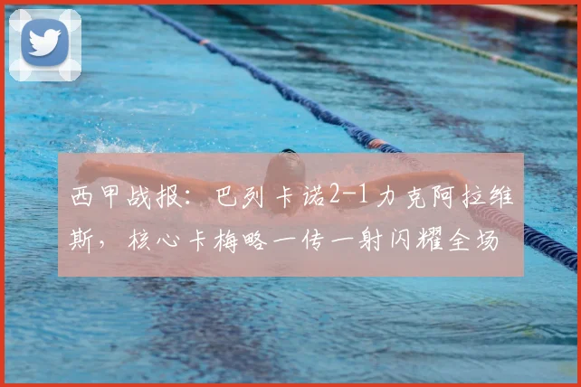 西甲战报：巴列卡诺2-1力克阿拉维斯，核心卡梅略一传一射闪耀全场