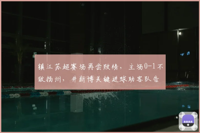 镇江苏超赛场再尝败绩，主场0-1不敌扬州，井新博关键进球助客队告捷
